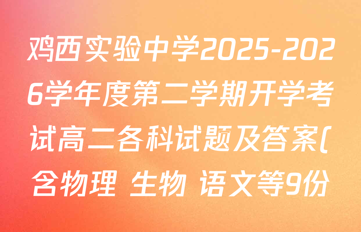 鸡西实验中学2025-2026学年度第二学期开学考试高二各科试题及答案(含物理 生物 语文等9份) 鸡西实验中学2025-2026学年度第二学期开学考试高二各科试题及答案(含物理 生物 语文等9份)